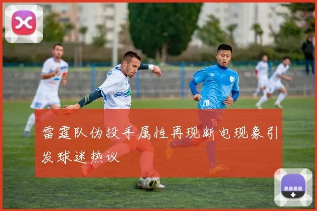 雷霆队伪投手属性再现断电现象引发球迷热议