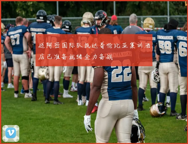 迈阿密国际队抵达哥伦比亚集训酒店已准备就绪全力备战