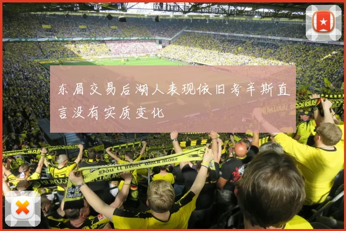 东眉交易后湖人表现依旧考辛斯直言没有实质变化