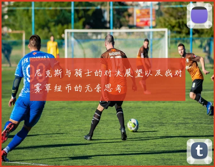 尼克斯与骑士的对决展望以及我对雾草纽币的无奈思考