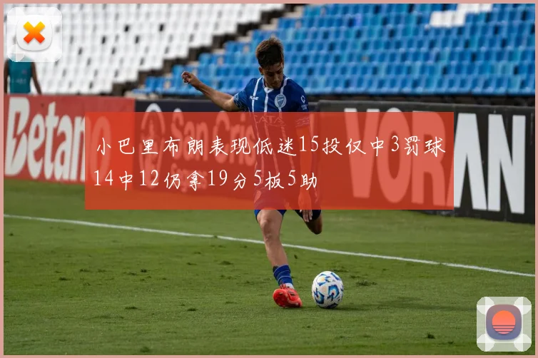 小巴里布朗表现低迷15投仅中3罚球14中12仍拿19分5板5助