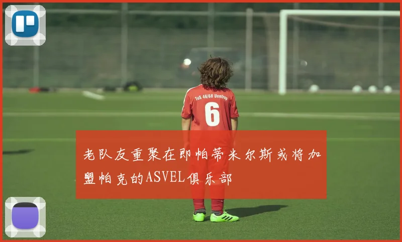 老队友重聚在即帕蒂米尔斯或将加盟帕克的ASVEL俱乐部