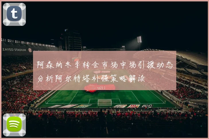 阿森纳冬季转会市场中场引援动态分析阿尔特塔补强策略解读