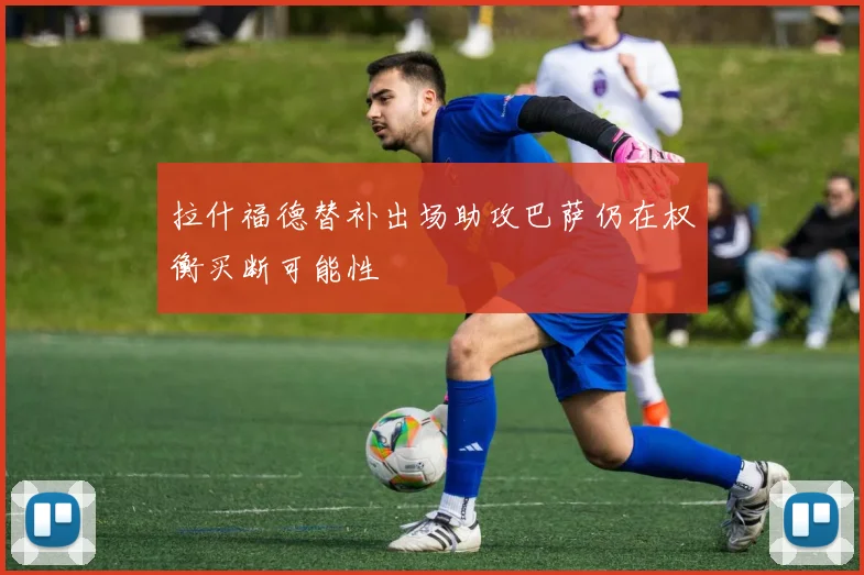 拉什福德替补出场助攻巴萨仍在权衡买断可能性
