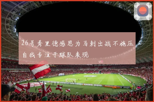 26号秀里德感恩为马刺出战不施压自我专注于球队表现
