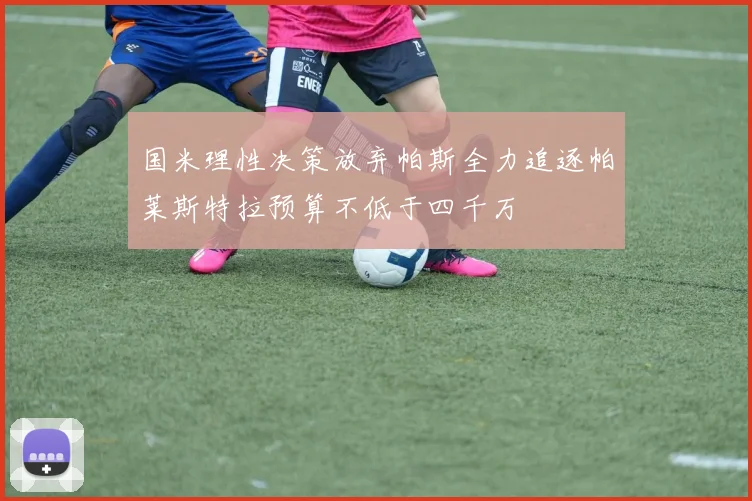 国米理性决策放弃帕斯全力追逐帕莱斯特拉预算不低于四千万
