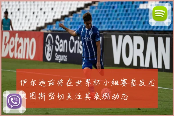 伊尔迪兹将在世界杯小组赛首发尤文图斯密切关注其表现动态