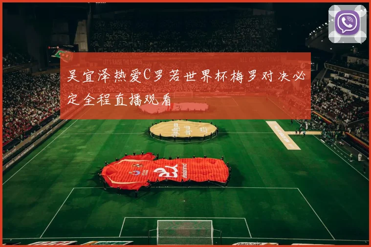 吴宜泽热爱C罗若世界杯梅罗对决必定全程直播观看