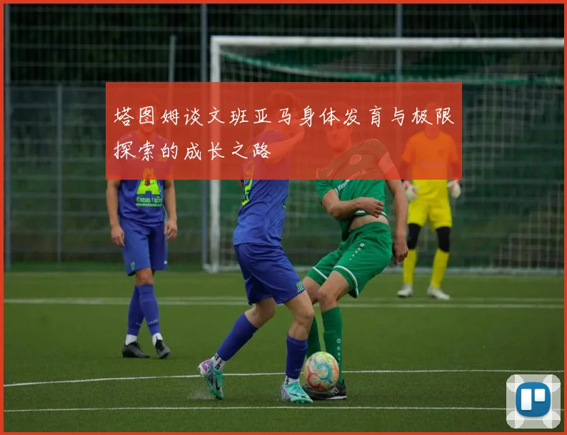 塔图姆谈文班亚马身体发育与极限探索的成长之路