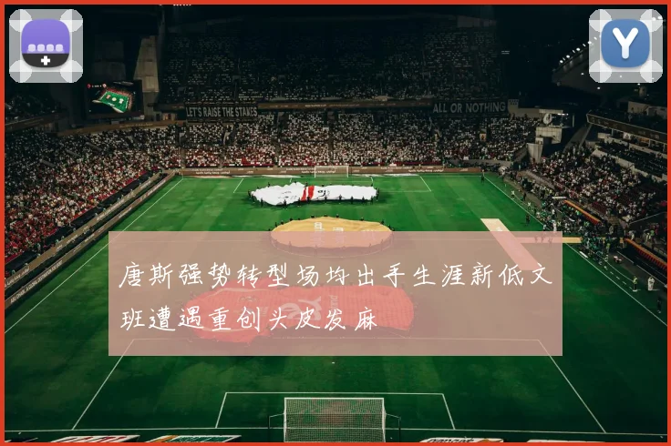 唐斯强势转型场均出手生涯新低文班遭遇重创头皮发麻