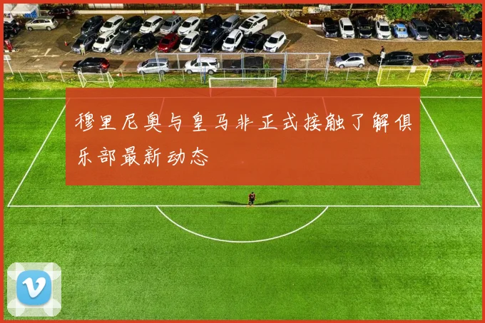 穆里尼奥与皇马非正式接触了解俱乐部最新动态