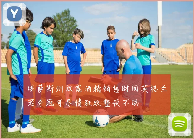 堪萨斯州放宽酒精销售时间英格兰若夺冠可尽情狂欢整夜不眠