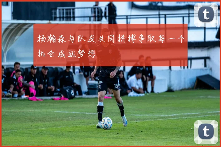 杨瀚森与队友共同拼搏争取每一个机会成就梦想