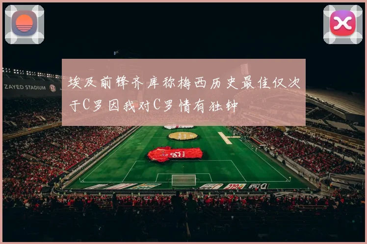 埃及前锋齐库称梅西历史最佳仅次于C罗因我对C罗情有独钟